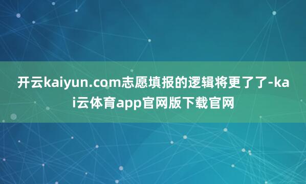 开云kaiyun.com志愿填报的逻辑将更了了-kai云体育app官网版下载官网