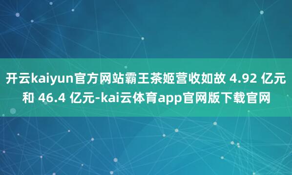 开云kaiyun官方网站霸王茶姬营收如故 4.92 亿元和 46.4 亿元-kai云体育app官网版下载官网