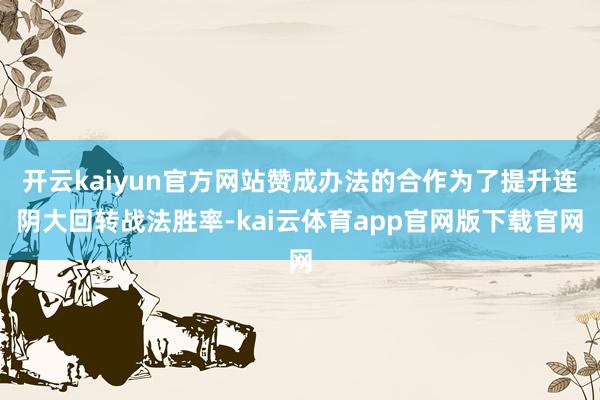 开云kaiyun官方网站赞成办法的合作为了提升连阴大回转战法胜率-kai云体育app官网版下载官网